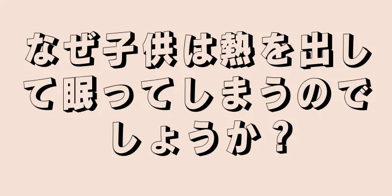 なぜ子供は熱を出して眠ってしまうのでしょうか？