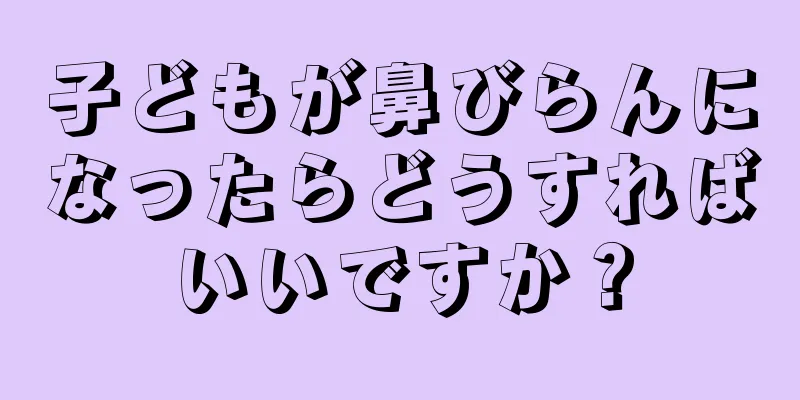 子どもが鼻びらんになったらどうすればいいですか？