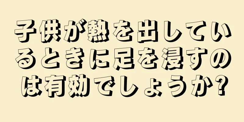 子供が熱を出しているときに足を浸すのは有効でしょうか?