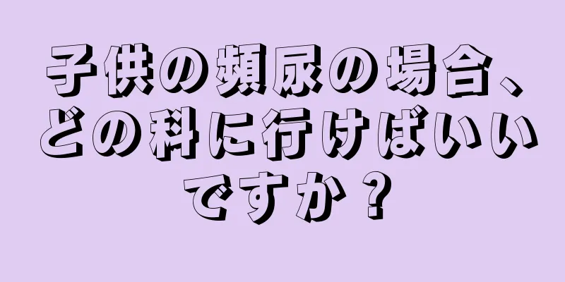 子供の頻尿の場合、どの科に行けばいいですか？