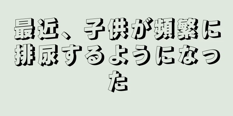 最近、子供が頻繁に排尿するようになった