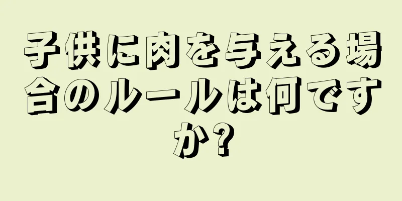 子供に肉を与える場合のルールは何ですか?