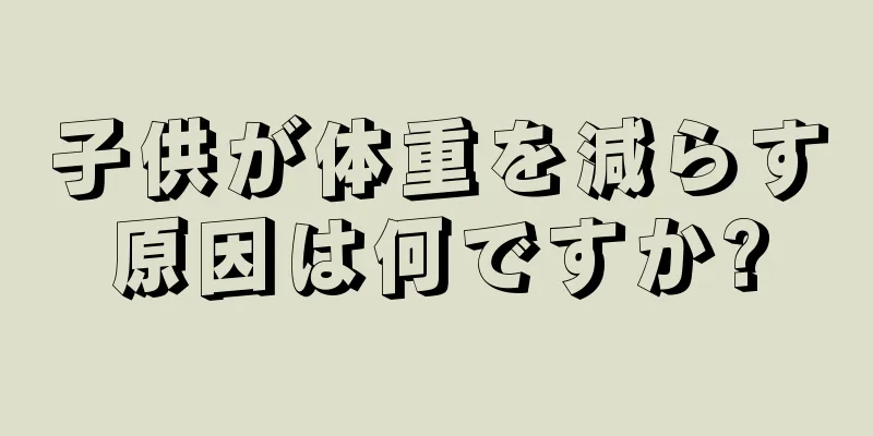 子供が体重を減らす原因は何ですか?