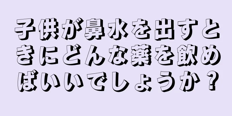 子供が鼻水を出すときにどんな薬を飲めばいいでしょうか？