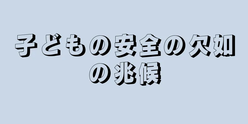 子どもの安全の欠如の兆候
