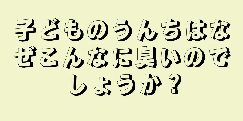 子どものうんちはなぜこんなに臭いのでしょうか？