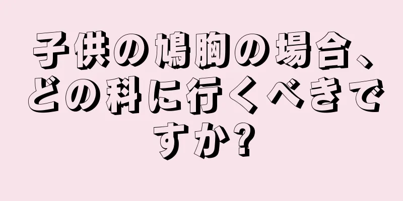 子供の鳩胸の場合、どの科に行くべきですか?