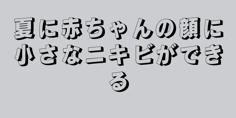 夏に赤ちゃんの顔に小さなニキビができる