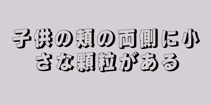 子供の頬の両側に小さな顆粒がある