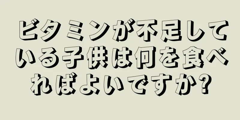 ビタミンが不足している子供は何を食べればよいですか?