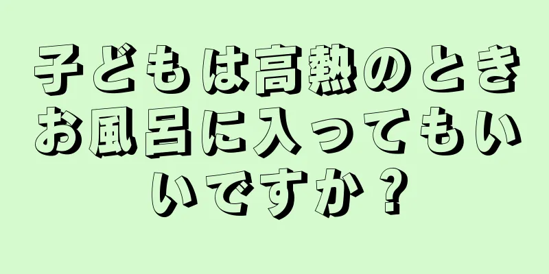 子どもは高熱のときお風呂に入ってもいいですか？