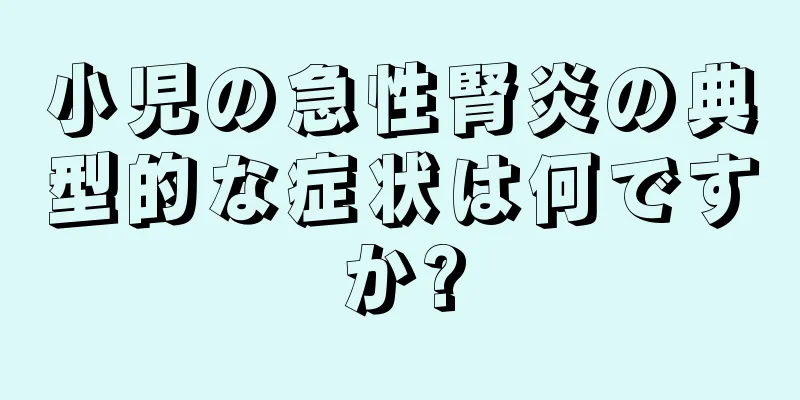 小児の急性腎炎の典型的な症状は何ですか?
