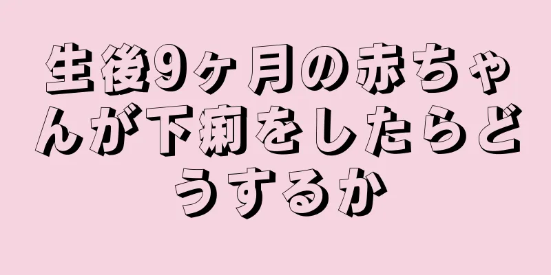 生後9ヶ月の赤ちゃんが下痢をしたらどうするか