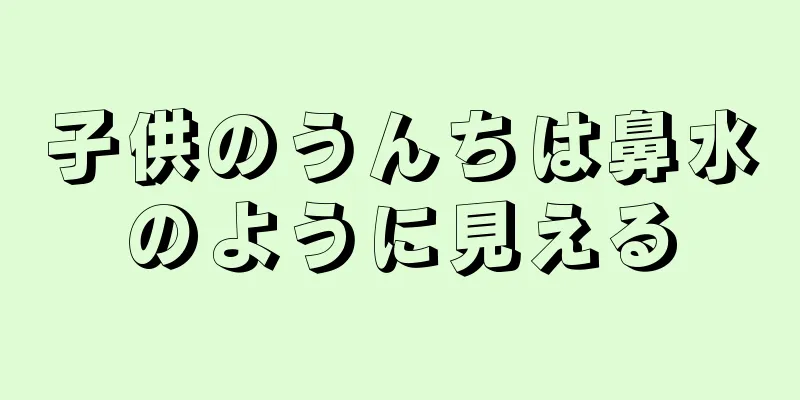 子供のうんちは鼻水のように見える