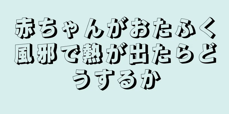 赤ちゃんがおたふく風邪で熱が出たらどうするか