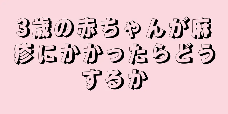 3歳の赤ちゃんが麻疹にかかったらどうするか