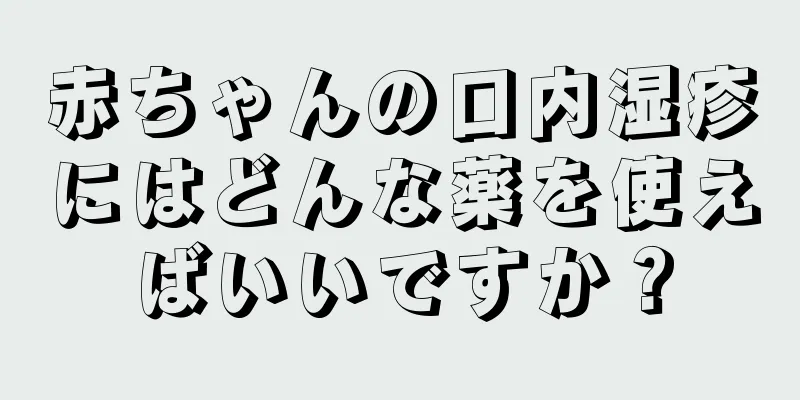 赤ちゃんの口内湿疹にはどんな薬を使えばいいですか？