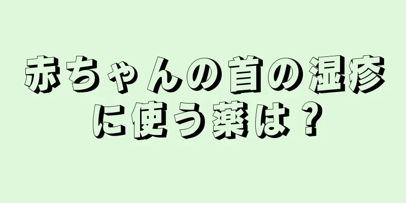 赤ちゃんの首の湿疹に使う薬は？