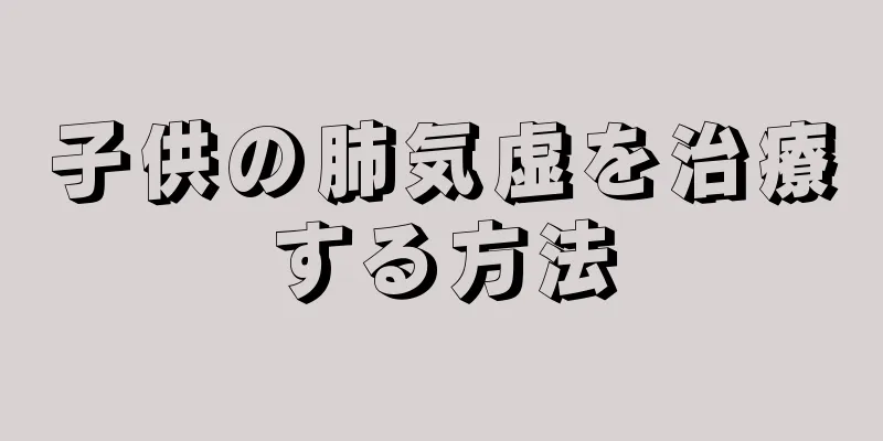 子供の肺気虚を治療する方法