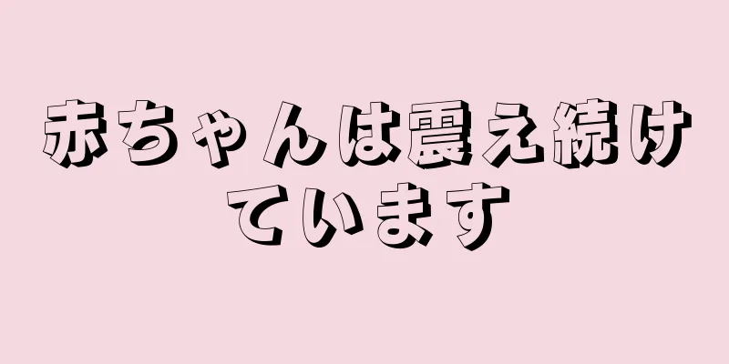 赤ちゃんは震え続けています