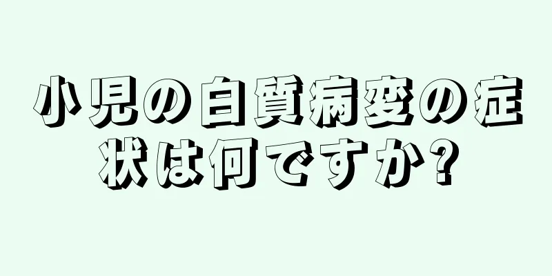 小児の白質病変の症状は何ですか?