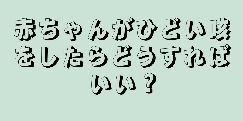 赤ちゃんがひどい咳をしたらどうすればいい？