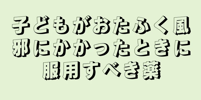 子どもがおたふく風邪にかかったときに服用すべき薬