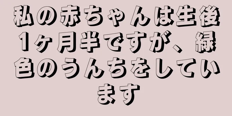 私の赤ちゃんは生後1ヶ月半ですが、緑色のうんちをしています