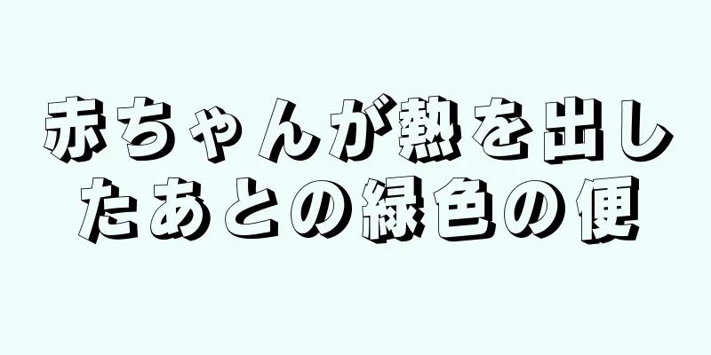 赤ちゃんが熱を出したあとの緑色の便
