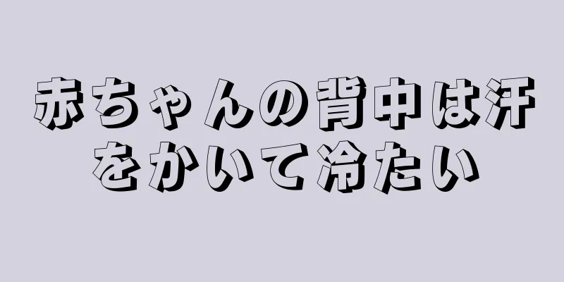 赤ちゃんの背中は汗をかいて冷たい