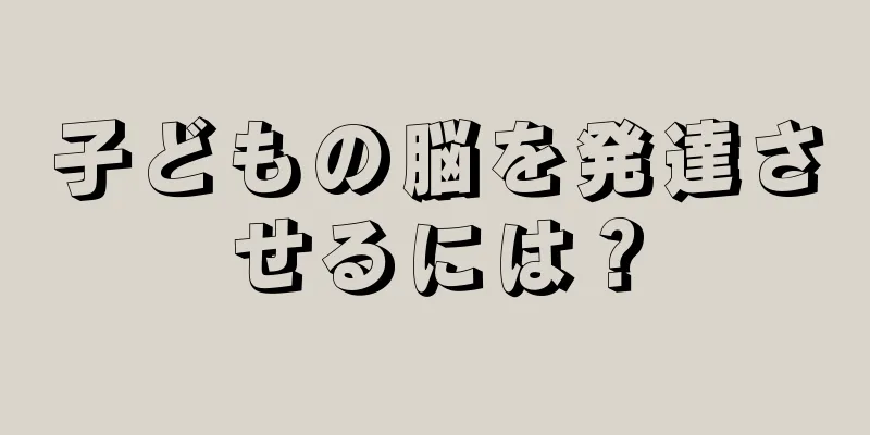 子どもの脳を発達させるには？