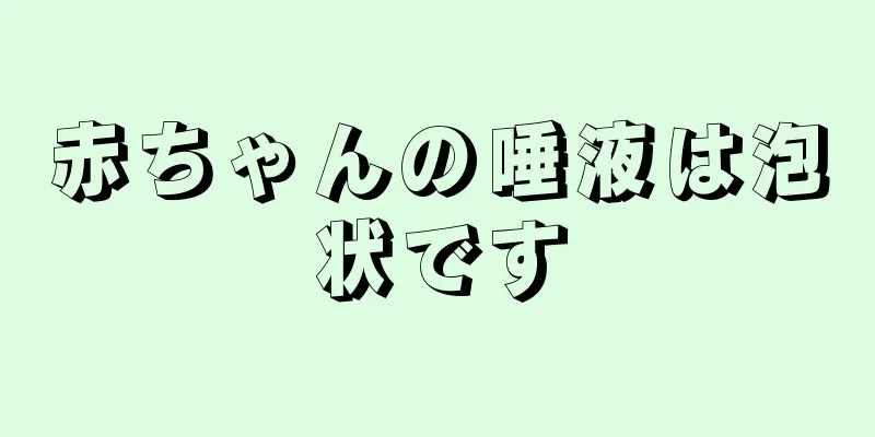 赤ちゃんの唾液は泡状です