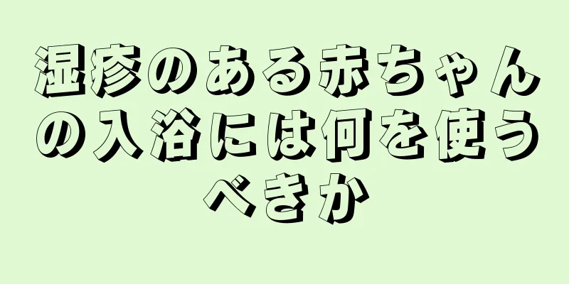 湿疹のある赤ちゃんの入浴には何を使うべきか