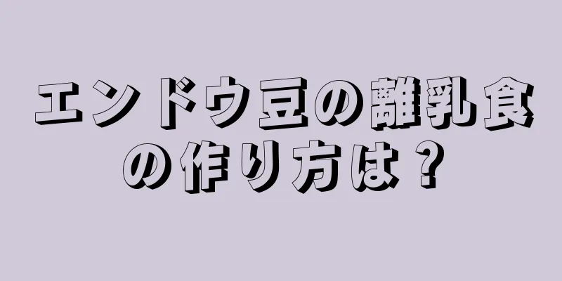 エンドウ豆の離乳食の作り方は？