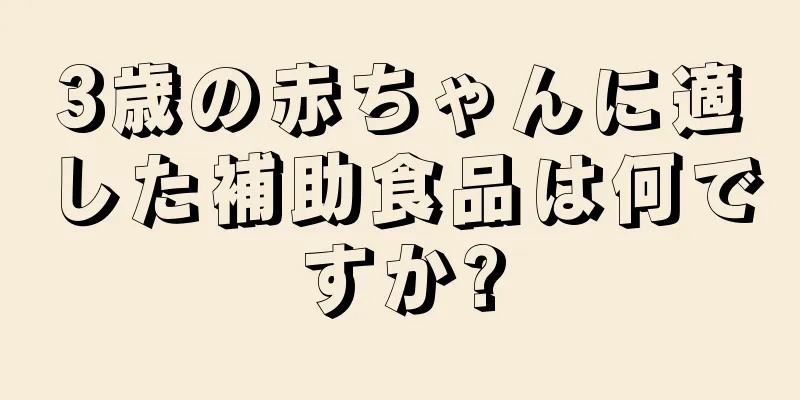 3歳の赤ちゃんに適した補助食品は何ですか?