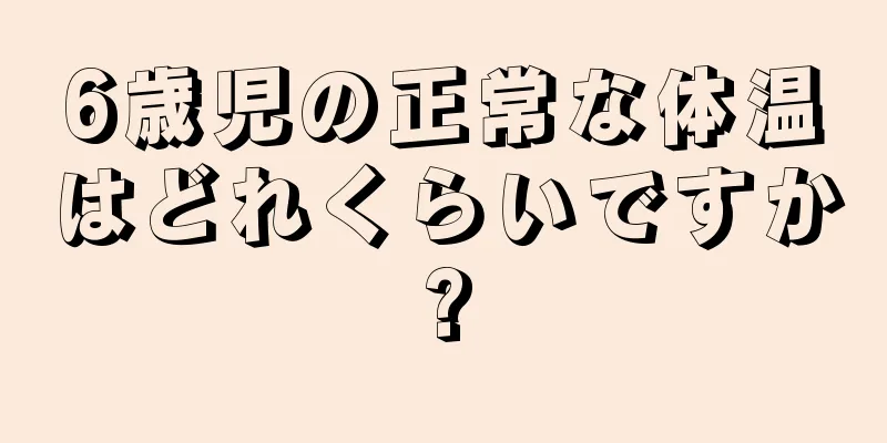 6歳児の正常な体温はどれくらいですか?
