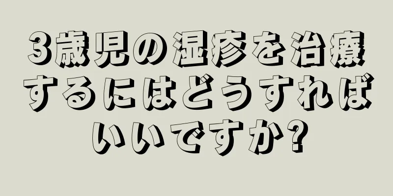 3歳児の湿疹を治療するにはどうすればいいですか?