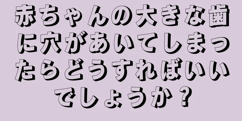 赤ちゃんの大きな歯に穴があいてしまったらどうすればいいでしょうか？