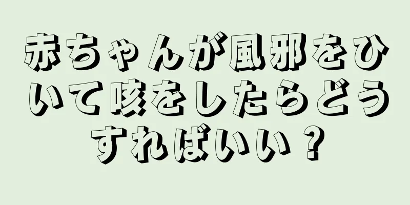 赤ちゃんが風邪をひいて咳をしたらどうすればいい？