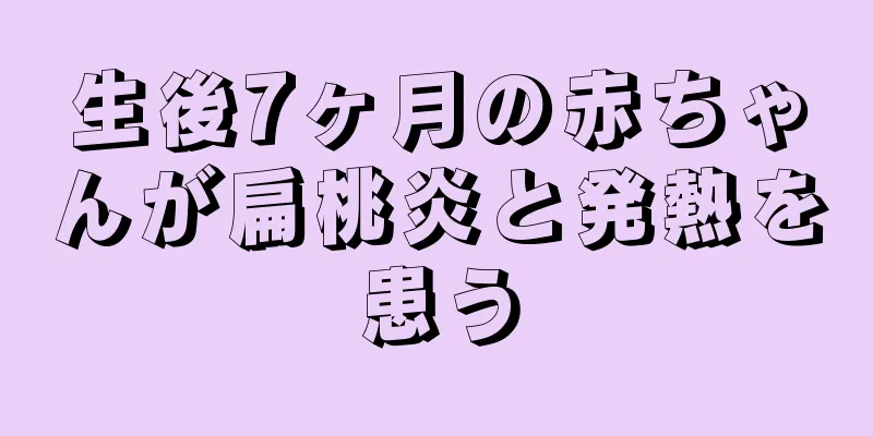 生後7ヶ月の赤ちゃんが扁桃炎と発熱を患う
