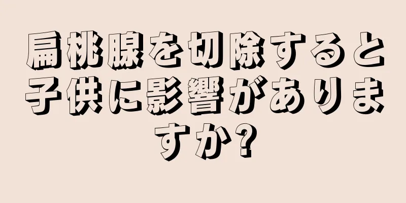 扁桃腺を切除すると子供に影響がありますか?