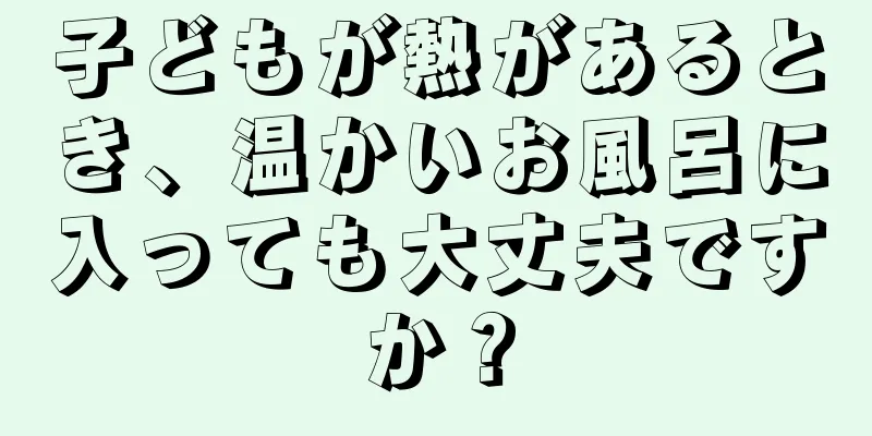 子どもが熱があるとき、温かいお風呂に入っても大丈夫ですか？