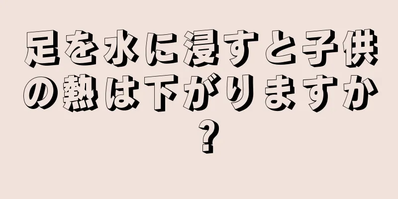 足を水に浸すと子供の熱は下がりますか？