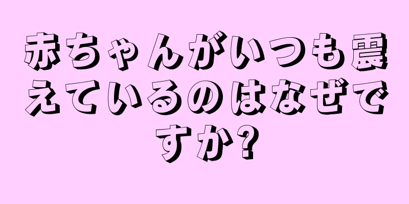 赤ちゃんがいつも震えているのはなぜですか?