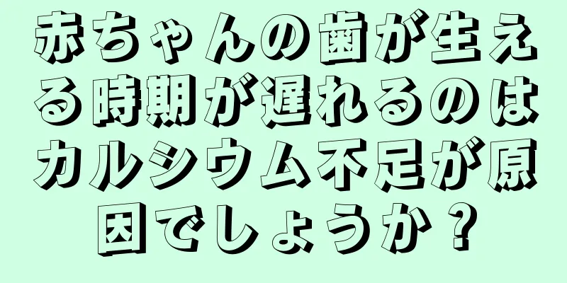 赤ちゃんの歯が生える時期が遅れるのはカルシウム不足が原因でしょうか？