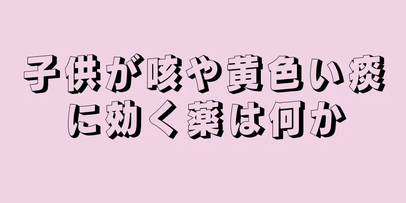 子供が咳や黄色い痰に効く薬は何か
