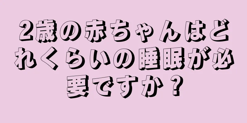 2歳の赤ちゃんはどれくらいの睡眠が必要ですか？
