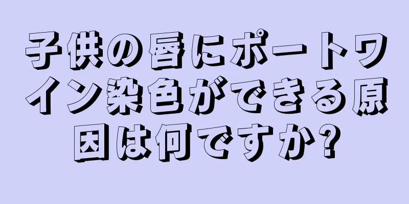 子供の唇にポートワイン染色ができる原因は何ですか?