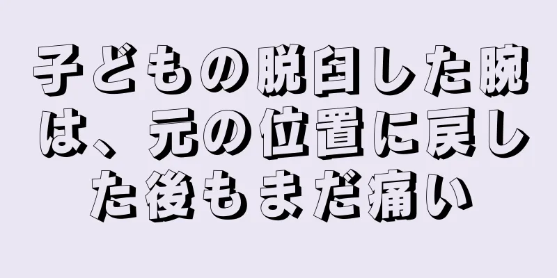 子どもの脱臼した腕は、元の位置に戻した後もまだ痛い