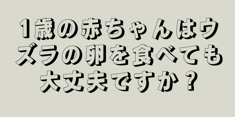 1歳の赤ちゃんはウズラの卵を食べても大丈夫ですか？